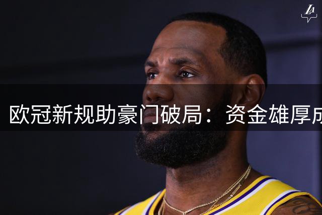 欧冠新规助豪门破局：资金雄厚成制胜关键